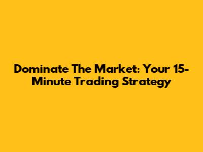 Dominate The Market: Your 15-Minute Trading Strategy