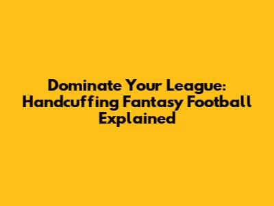 Dominate Your League: Handcuffing Fantasy Football Explained