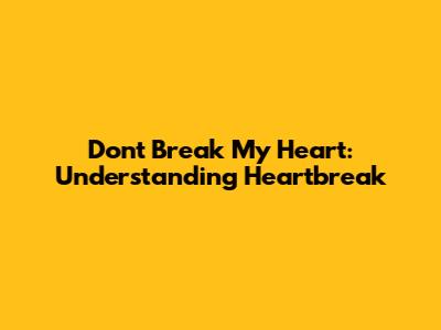 Don't Break My Heart: Understanding Heartbreak