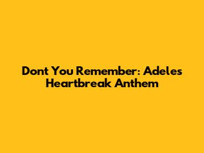 Don't You Remember: Adele's Heartbreak Anthem