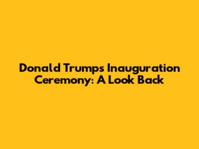 Donald Trump's Inauguration Ceremony: A Look Back