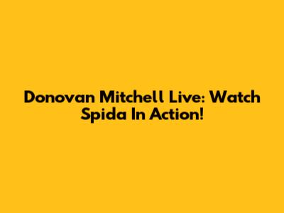 Donovan Mitchell Live: Watch Spida In Action!