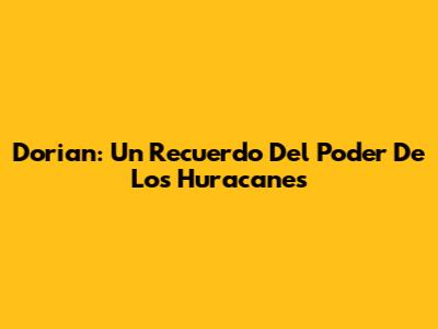 Dorian: Un Recuerdo Del Poder De Los Huracanes