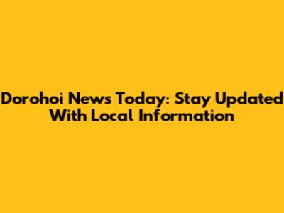 Dorohoi News Today: Stay Updated With Local Information