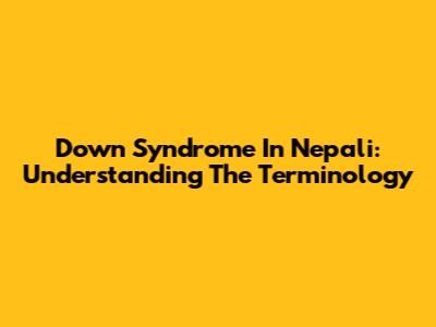 Down Syndrome In Nepali: Understanding The Terminology