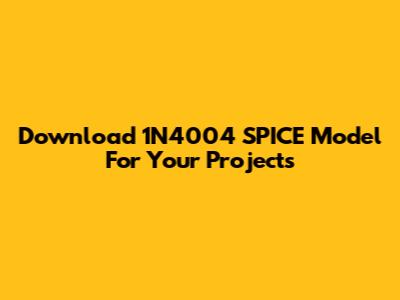 Download 1N4004 SPICE Model For Your Projects