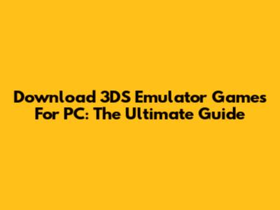 Download 3DS Emulator Games For PC: The Ultimate Guide