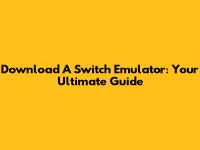 Download A Switch Emulator: Your Ultimate Guide
