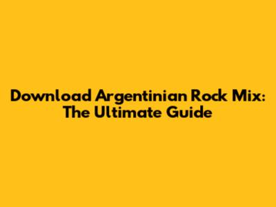 Download Argentinian Rock Mix: The Ultimate Guide