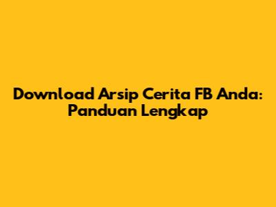 Download Arsip Cerita FB Anda: Panduan Lengkap