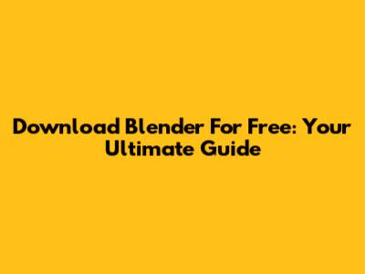 Download Blender For Free: Your Ultimate Guide
