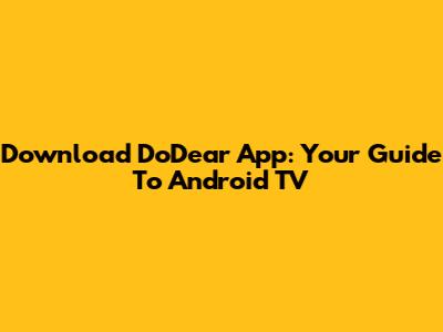Download DoDear App: Your Guide To Android TV