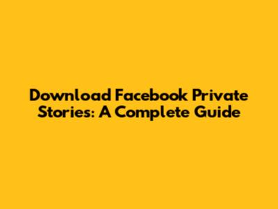 Download Facebook Private Stories: A Complete Guide