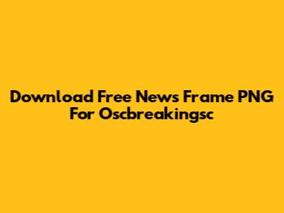 Download Free News Frame PNG For Oscbreakingsc