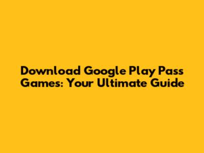 Download Google Play Pass Games: Your Ultimate Guide