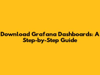 Download Grafana Dashboards: A Step-by-Step Guide