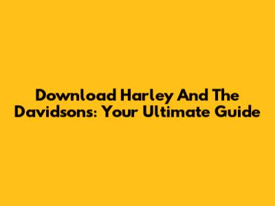 Download Harley And The Davidsons: Your Ultimate Guide