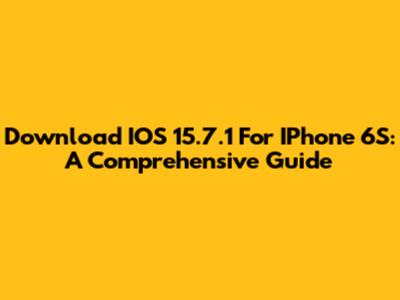 Download IOS 15.7.1 For IPhone 6S: A Comprehensive Guide