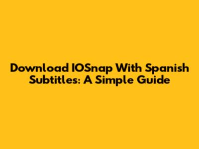 Download IOSnap With Spanish Subtitles: A Simple Guide