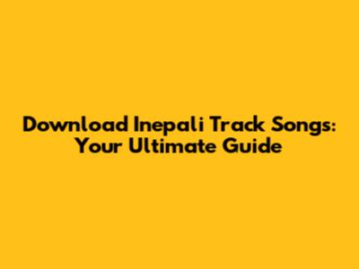 Download Inepali Track Songs: Your Ultimate Guide