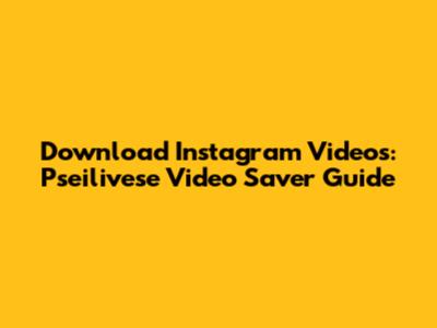 Download Instagram Videos: Pseilivese Video Saver Guide