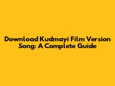 Download Kudmayi Film Version Song: A Complete Guide