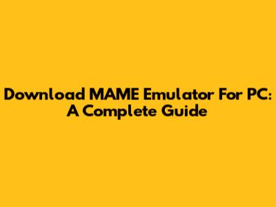 Download MAME Emulator For PC: A Complete Guide