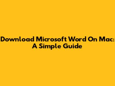 Download Microsoft Word On Mac: A Simple Guide
