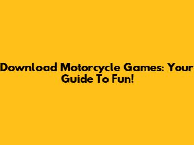 Download Motorcycle Games: Your Guide To Fun!