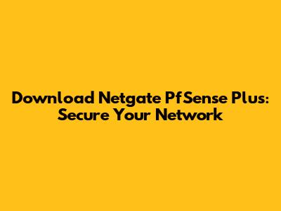 Download Netgate PfSense Plus: Secure Your Network