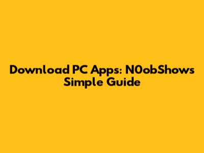 Download PC Apps: N0obShow's Simple Guide