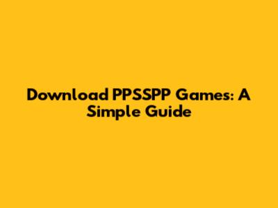 Download PPSSPP Games: A Simple Guide
