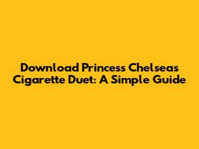 Download Princess Chelsea's Cigarette Duet: A Simple Guide