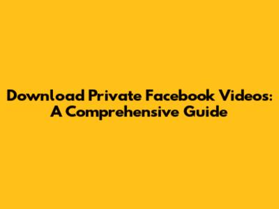 Download Private Facebook Videos: A Comprehensive Guide