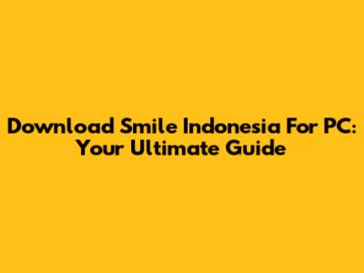 Download Smile Indonesia For PC: Your Ultimate Guide