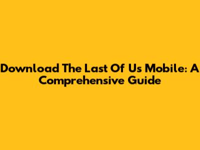 Download The Last Of Us Mobile: A Comprehensive Guide