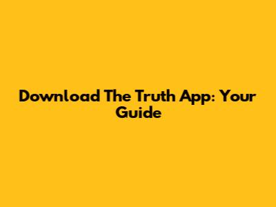 Download The Truth App: Your Guide