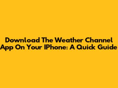 Download The Weather Channel App On Your IPhone: A Quick Guide