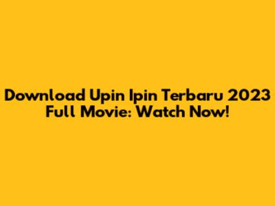 Download Upin Ipin Terbaru 2023 Full Movie: Watch Now!