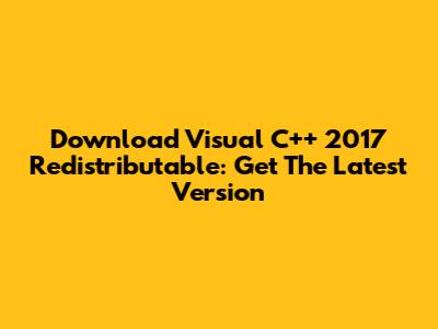 Download Visual C++ 2017 Redistributable: Get The Latest Version