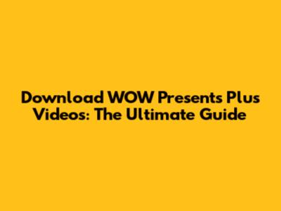 Download WOW Presents Plus Videos: The Ultimate Guide