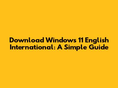 Download Windows 11 English International: A Simple Guide