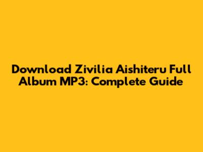 Download Zivilia Aishiteru Full Album MP3: Complete Guide