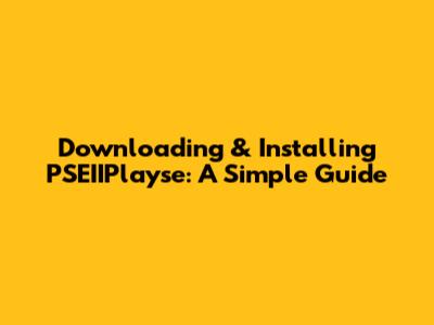 Downloading & Installing PSEIIPlayse: A Simple Guide