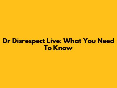Dr Disrespect Live: What You Need To Know