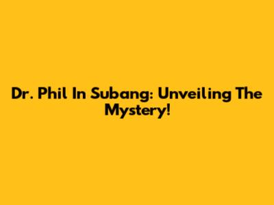 Dr. Phil In Subang: Unveiling The Mystery!