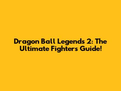 Dragon Ball Legends 2: The Ultimate Fighter's Guide!