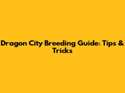 Dragon City Breeding Guide: Tips & Tricks