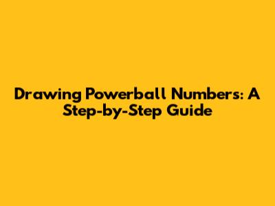 Drawing Powerball Numbers: A Step-by-Step Guide
