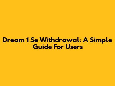 Dream 1 Se Withdrawal: A Simple Guide For Users